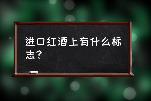 进口红酒上有什么标志 进口红酒上有什么标志？