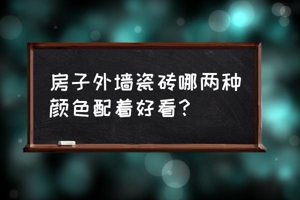 外墙瓷砖配什么颜色好看 房子外墙瓷砖哪两种颜色配着好看？