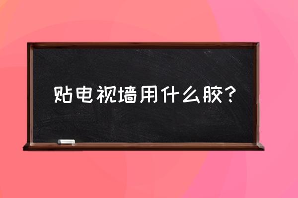 粘贴电视幕墙瓷砖用什么胶 贴电视墙用什么胶？