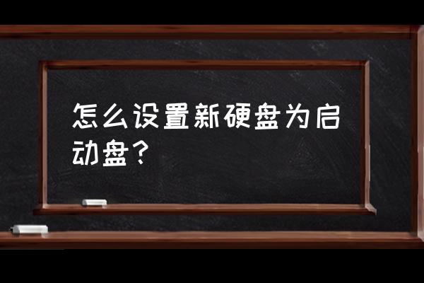 如何将电脑硬盘设置为启动盘 怎么设置新硬盘为启动盘？