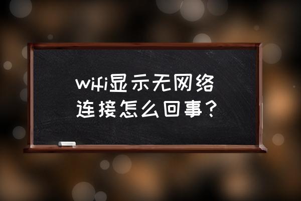 无限路由器无网络是怎么回事 wifi显示无网络连接怎么回事？