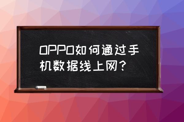 怎么给安卓手机用数据线上网吗 OPPO如何通过手机数据线上网？