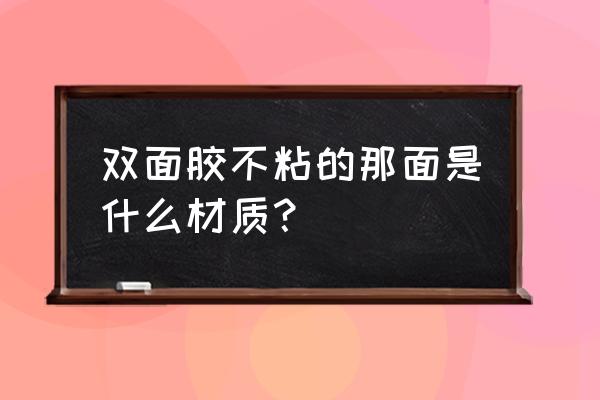 出口的双面胶带材质写什么 双面胶不粘的那面是什么材质？