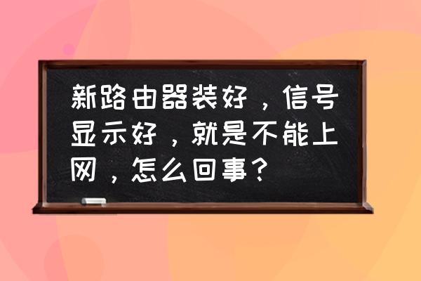 换路由器有信号无网络怎么回事 新路由器装好，信号显示好，就是不能上网，怎么回事？