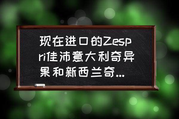 好吃进口水果有哪些品牌 现在进口的Zespri佳沛意大利奇异果和新西兰奇异果有什么差别吗？