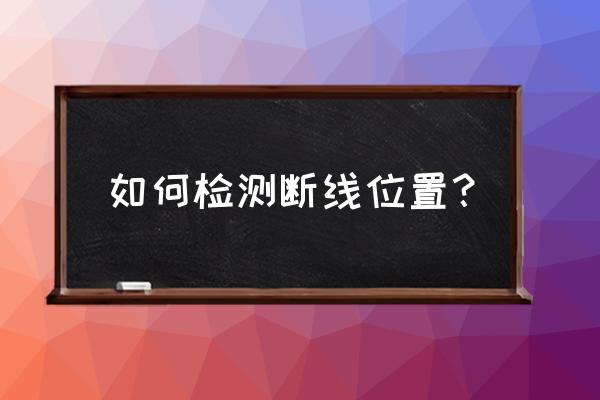 如何检测电线断线位置 如何检测断线位置？