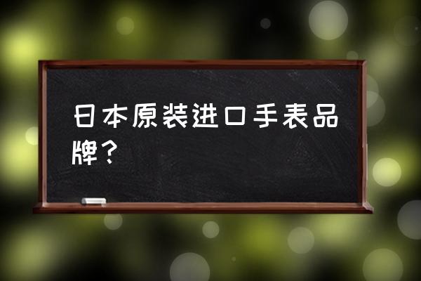 进口表有哪些品牌标志 日本原装进口手表品牌？