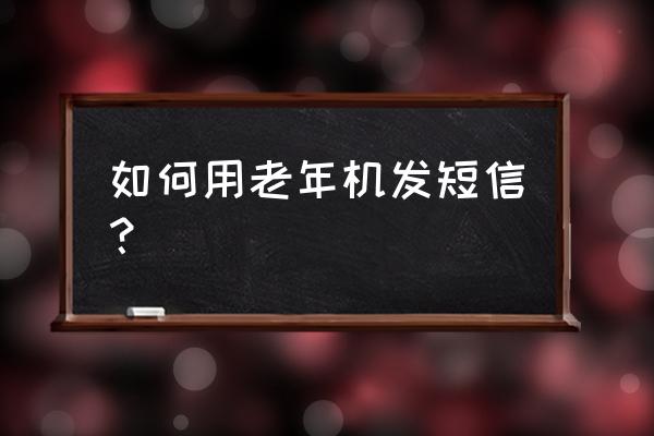 老年按键手机怎么发短信 如何用老年机发短信？