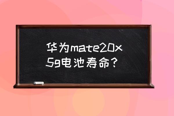 为什么5g手机电池用不了多久 华为mate20x5g电池寿命？