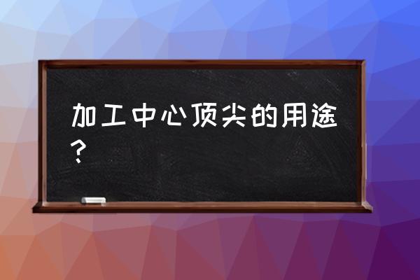 活动顶尖适合加工厂工件吗 加工中心顶尖的用途？