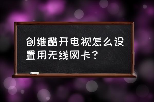 怎么让电视机变成无线网卡 创维酷开电视怎么设置用无线网卡？