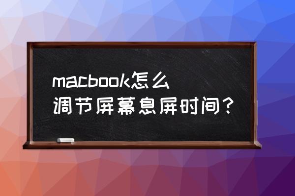 苹果笔记本屏保时间怎么设置 macbook怎么调节屏幕息屏时间？