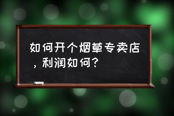 深圳烟草批发零售专卖店怎么样 如何开个烟草专卖店，利润如何？