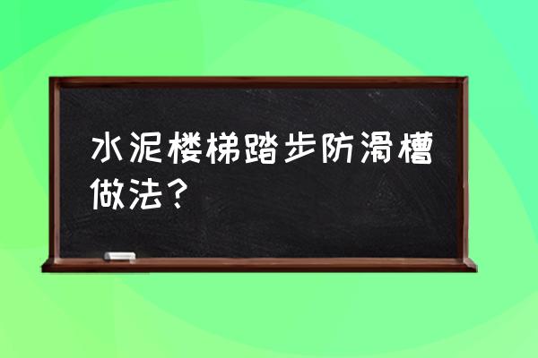 水泥台阶怎么弄防滑 水泥楼梯踏步防滑槽做法？