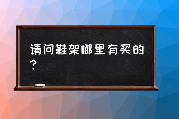 青岛有没有做鞋架的地方 请问鞋架哪里有买的？