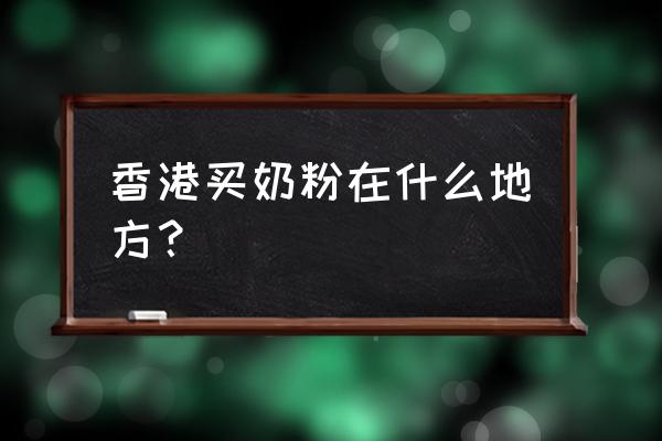 在香港可以买到哪些进口奶粉 香港买奶粉在什么地方？