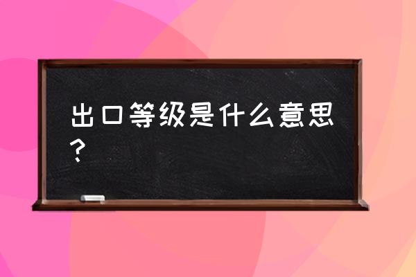 出口退税评定等级从哪里看 出口等级是什么意思？