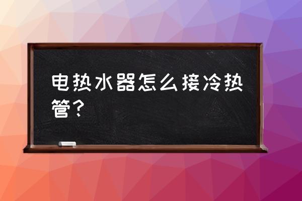 热水器冷热水管能通用吗 电热水器怎么接冷热管？