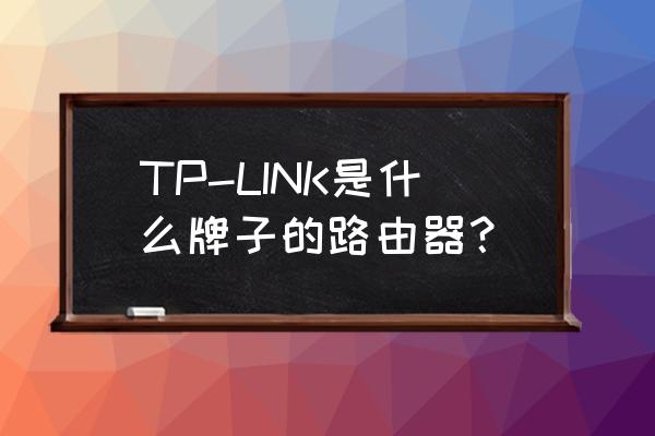 link路由器什么意思 TP-LINK是什么牌子的路由器？