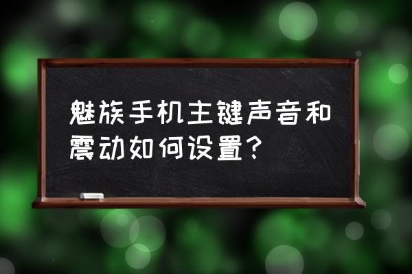 魅族手机按键声怎样设置铃声 魅族手机主键声音和震动如何设置？