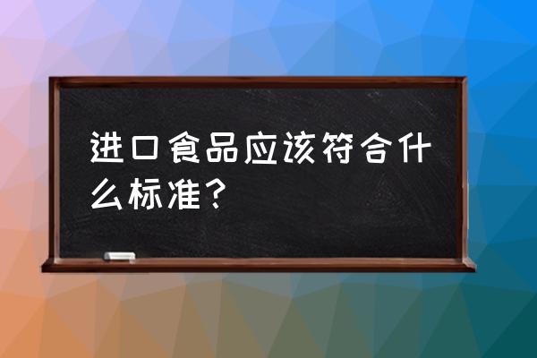 进口食品需要标准执行标准吗 进口食品应该符合什么标准？