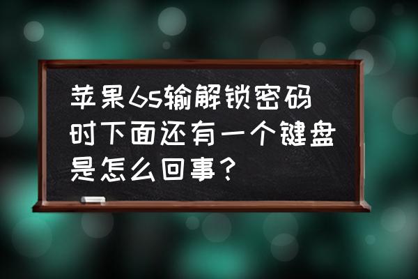 苹果怎么关闭密码键盘 苹果6s输解锁密码时下面还有一个键盘是怎么回事？