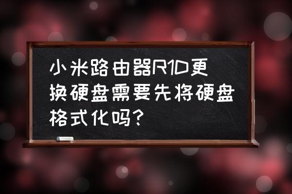 小米路由器的移动硬盘需要分区吗 小米路由器R1D更换硬盘需要先将硬盘格式化吗？