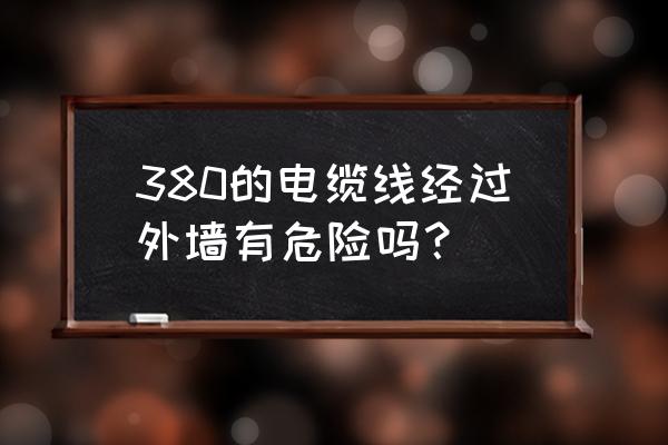 户外接电线安全吗 380的电缆线经过外墙有危险吗？