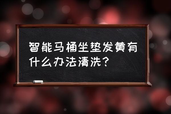 安华卫浴智能马桶用什么清洗污垢 智能马桶坐垫发黄有什么办法清洗？