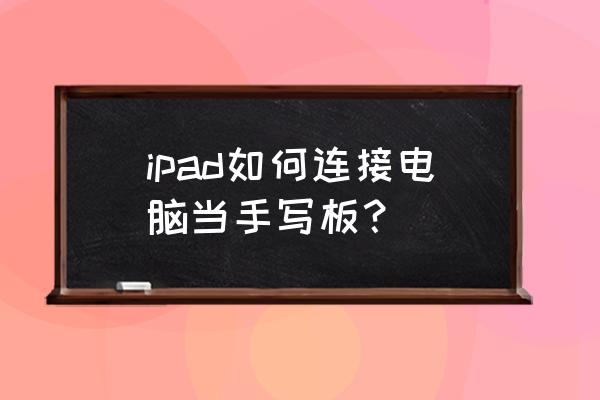 苹果平板电脑怎么连接手写板 ipad如何连接电脑当手写板？