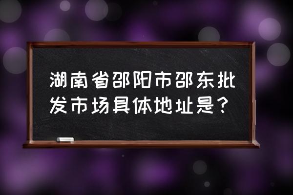 邵东睡衣批发市场在哪里 湖南省邵阳市邵东批发市场具体地址是？