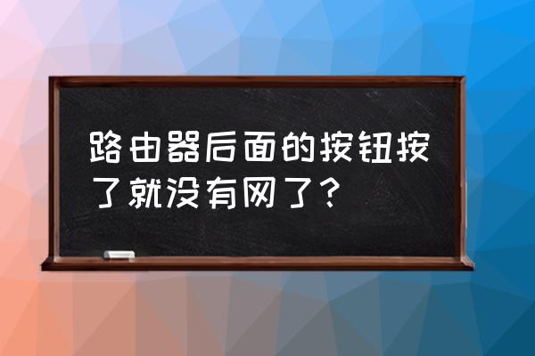 路由器后面按了怎么上不了网了呢 路由器后面的按钮按了就没有网了？