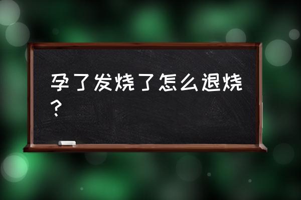 孕妇发烧是用温毛巾吗 孕了发烧了怎么退烧？