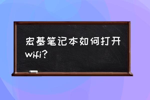 宏碁笔记本无线网卡开关怎么开启 宏基笔记本如何打开wifi？