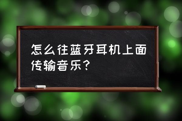 马歇尔蓝牙耳机怎么分享音乐 怎么往蓝牙耳机上面传输音乐？