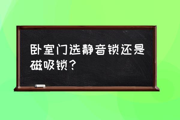 普通门锁能换静音门锁吗 卧室门选静音锁还是磁吸锁？