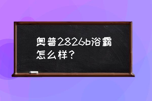 奥普浴霸几重包装 奥普2826b浴霸怎么样？