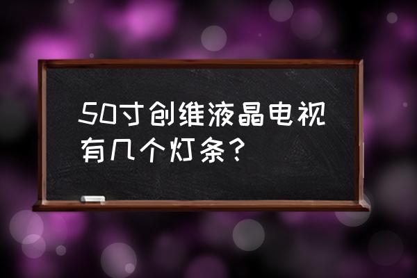 液晶电视一般有几组灯管 50寸创维液晶电视有几个灯条？