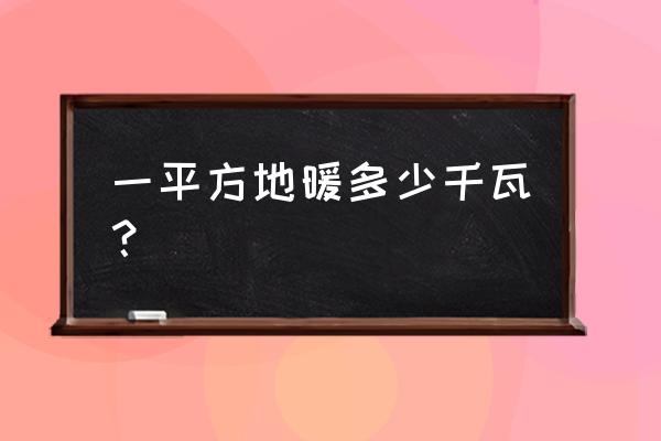 电地暖每平方米多少千瓦 一平方地暖多少千瓦？