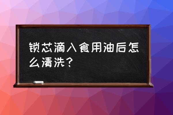 门锁上豆油了怎么办 锁芯滴入食用油后怎么清洗？