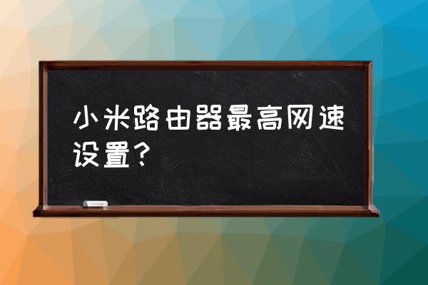 小米路由器4怎么能达到100m 小米路由器最高网速设置？