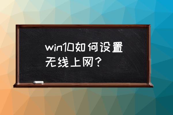 win10系统怎么开无线 win10如何设置无线上网？