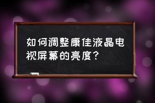 康佳电视怎么调屏幕亮度 如何调整康佳液晶电视屏幕的亮度？