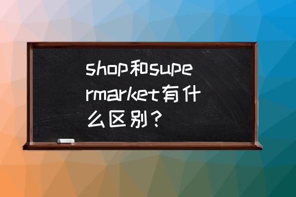 水果零售商英语怎么说 shop和supermarket有什么区别？