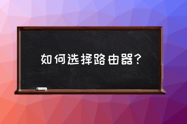 思科路由器型号数值越大越好吗 如何选择路由器？