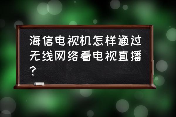 海信电视无线网络下怎么看电视台 海信电视机怎样通过无线网络看电视直播？