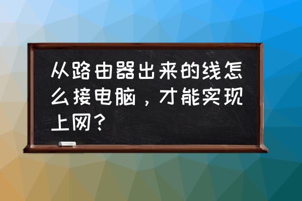 连接路由器的网线怎么连电脑 从路由器出来的线怎么接电脑，才能实现上网？