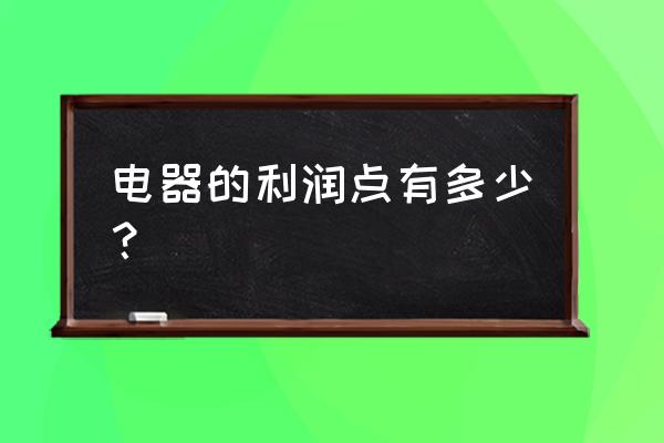 零售店买的电器毛利多少的 电器的利润点有多少？