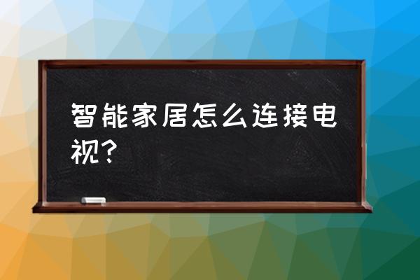 华为智能家居怎么跟夏普电视 智能家居怎么连接电视？