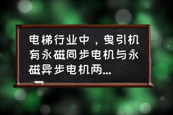 电梯上面的电机叫什么 电梯行业中，曳引机有永磁同步电机与永磁异步电机两种，请问它们有什么区别？